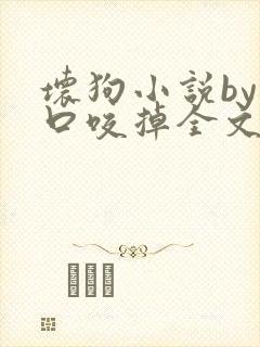 坏狗小说by一口咬掉全文阅读免费封面