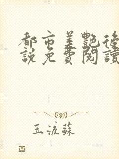 都市美艳后宫小说免费阅读全文