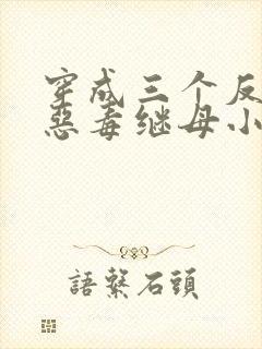 穿成三个反派的恶毒继母小说