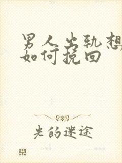 男人出轨想离婚如何挽回