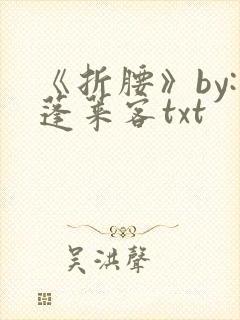 《折腰》by:蓬莱客txt