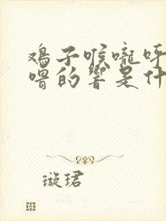 鸡子喉咙呼噜呼噜的响是什么病需要吃什么药