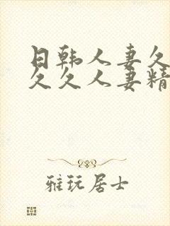 日韩人妻久久久久久人妻精品