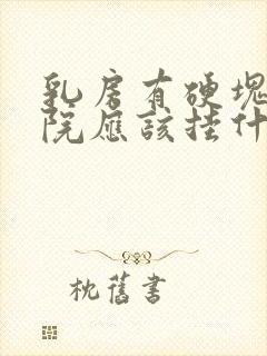 乳房有硬块在医院应该挂什么科室