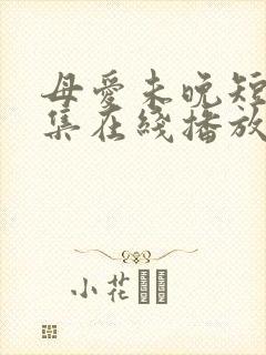 母爱未晚短剧全集在线播放免费观看封面