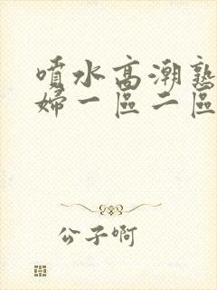 喷水高潮熟女少妇一区二区封面