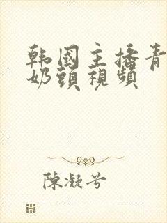 韩国主播青草捏奶头视频