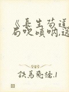《长生苟道:开局吹唢呐,送葬修仙》