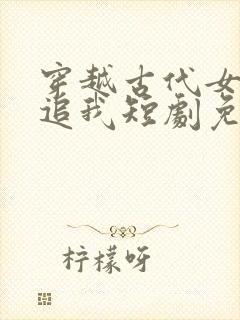 穿越古代女帝倒追我短剧免费观看全集