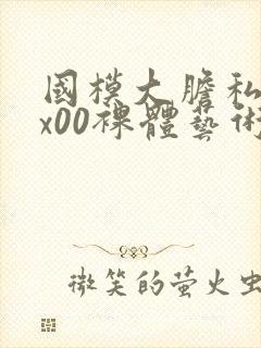 国模大胆私拍xx00裸体艺术