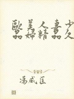 欧美人妻少妇精品妇精品久久