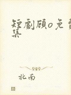 短剧顾o免费全集