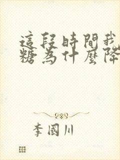 这段时间我的血糖为什么降不下来