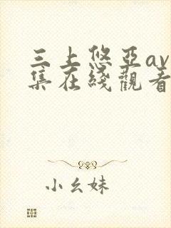 三上悠亚av全集在线观看