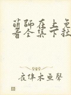 萌师在上免费观看全集下拉式漫画