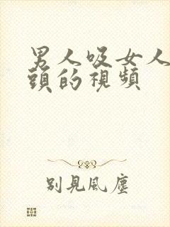 男人吸女人的乳头的视频