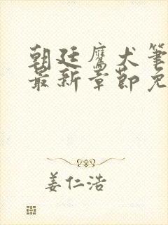 朝廷鹰犬笔趣阁最新章节免费阅读