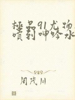 极品91尤物被喷到呻吟水封面