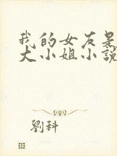 我的女友是恶劣大小姐小说免费阅读