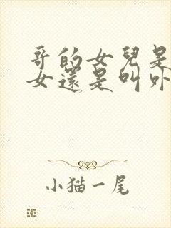 哥的女儿是叫侄女还是叫外甥女