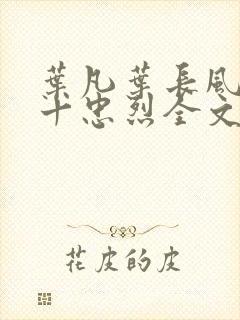 叶凡叶长风一门十忠烈全文在线阅读封面