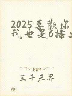 2025喜欢你我也是6播出时间