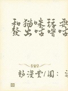 和猫咪玩耍猫咪发出咕噜咕噜的声音