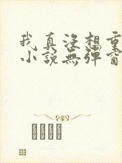 我真没想重生啊小说无弹窗
