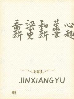 乔梁和叶心仪最新更新笔趣阁