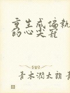 重生成偏执大佬的心尖宠