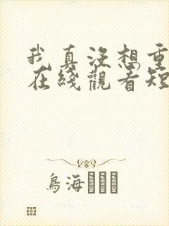 我真没想重生啊在线观看短剧