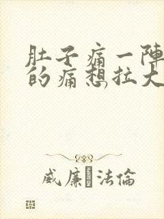 肚子痛一阵一阵的痛想拉大便