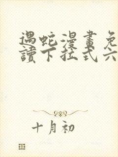 遇蛇漫画免费阅读下拉式六漫画