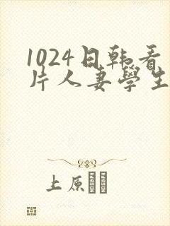 1024日韩看片人妻学生