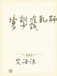 培训催乳师培训多少钱