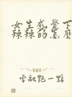 女生感觉下面火辣辣的怎么回事