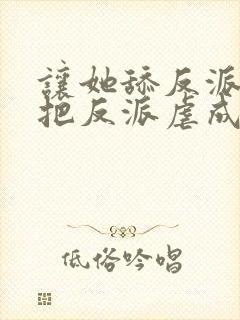 让她舔反派,她把反派虐成魔