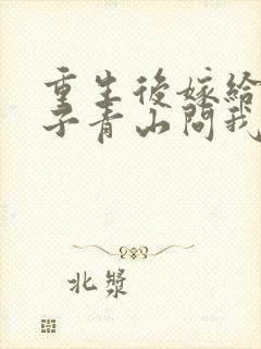 重生后嫁给废太子青山问我