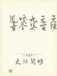 凤唳九天免费观看全集电视剧