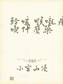 干咳 喉咙痒 吃什么药