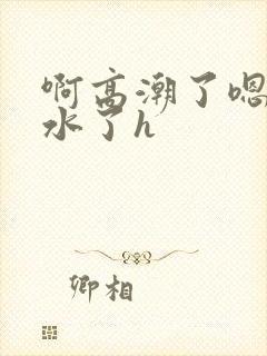 啊高潮了嗯～喷水了h