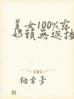 美女100%露奶头无遮挡视频封面