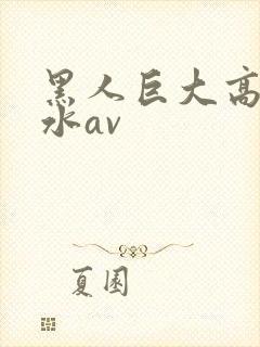 黑人巨大高潮喷水av