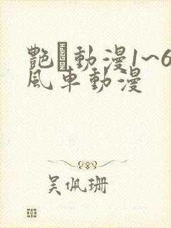 艳鉧动漫1~6风车动漫