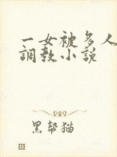 一女被多人跳蛋调教小说