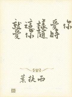 就这样爱你爱你爱你随时