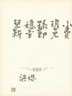 儿媳孙玥小说最新章节免费阅读