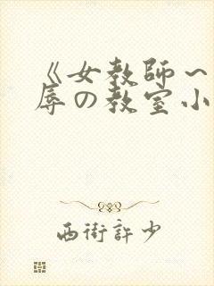 《女教师～被淫辱の教室小说