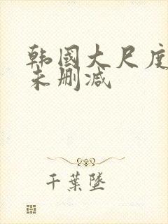 韩国大尺度电影未删减