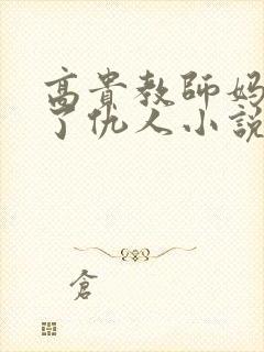 高贵教师妈妈成了仇人小说免费阅读